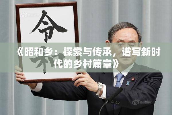 《昭和乡：探索与传承，谱写新时代的乡村篇章》