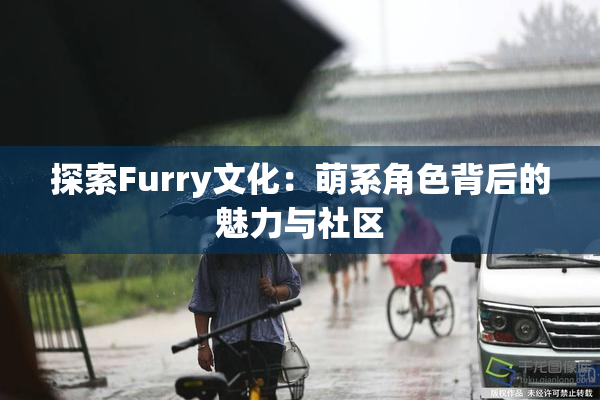 探索Furry文化：萌系角色背后的魅力与社区