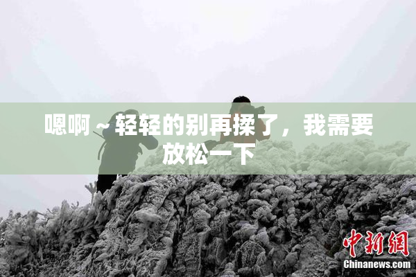 嗯啊～轻轻的别再揉了，我需要放松一下