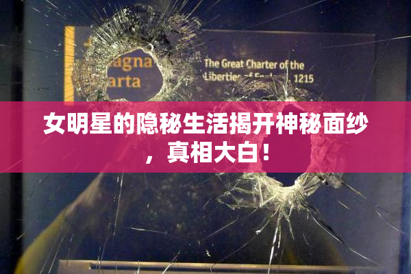 女明星的隐秘生活揭开神秘面纱，真相大白！