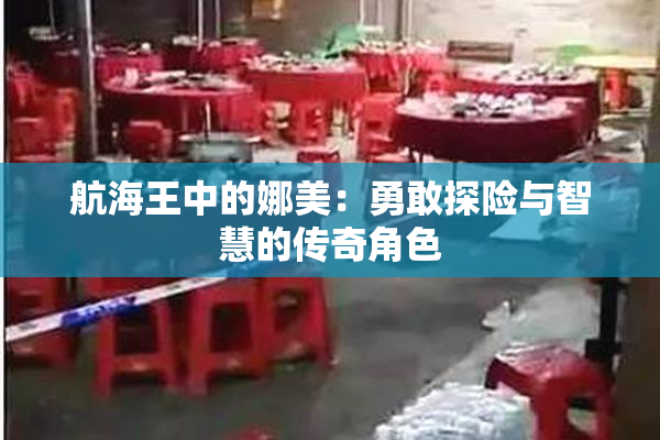 航海王中的娜美：勇敢探险与智慧的传奇角色