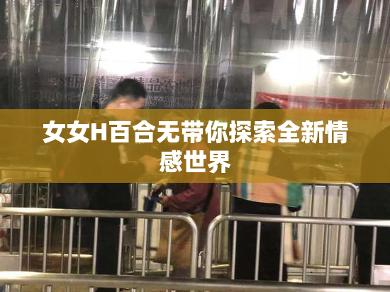 女女H百合无带你探索全新情感世界