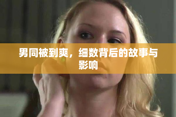 男同被到爽，细数背后的故事与影响