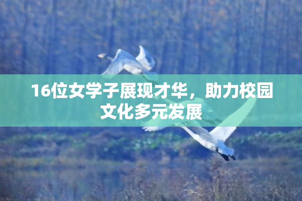 16位女学子展现才华，助力校园文化多元发展
