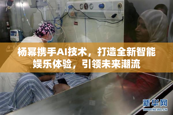 杨幂携手AI技术，打造全新智能娱乐体验，引领未来潮流