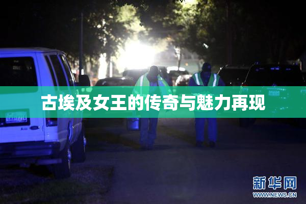 古埃及女王的传奇与魅力再现