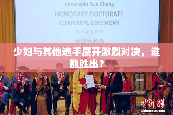 少妇与其他选手展开激烈对决，谁能胜出？