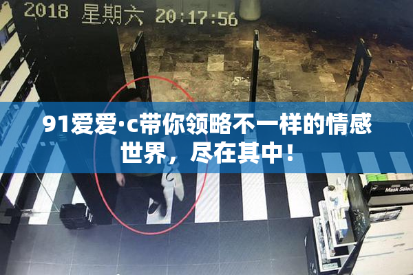 91爱爱·c带你领略不一样的情感世界，尽在其中！