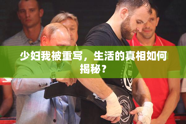 少妇我被重写，生活的真相如何揭秘？