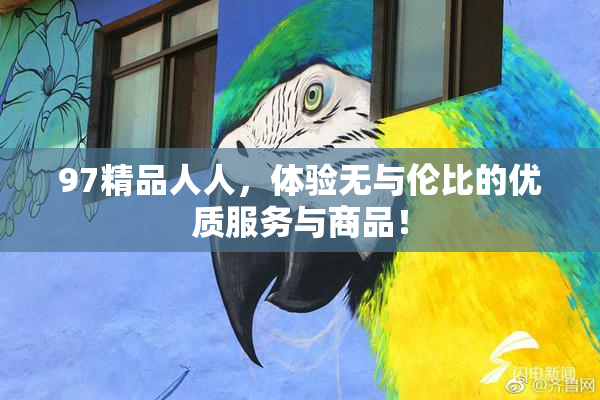 97精品人人，体验无与伦比的优质服务与商品！