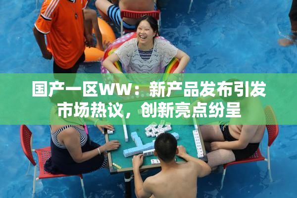 国产一区WW：新产品发布引发市场热议，创新亮点纷呈