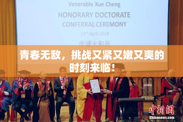 青春无敌，挑战又紧又嫩又爽的时刻来临！