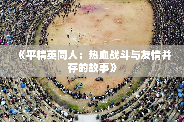 《平精英同人：热血战斗与友情并存的故事》