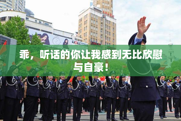 乖，听话的你让我感到无比欣慰与自豪！