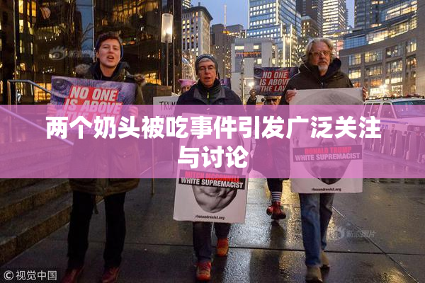 两个奶头被吃事件引发广泛关注与讨论