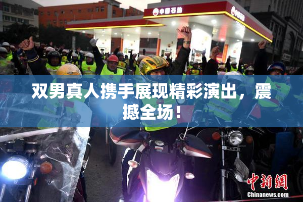双男真人携手展现精彩演出，震撼全场！