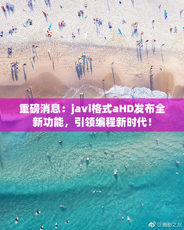重磅消息：javi格式aHD发布全新功能，引领编程新时代！