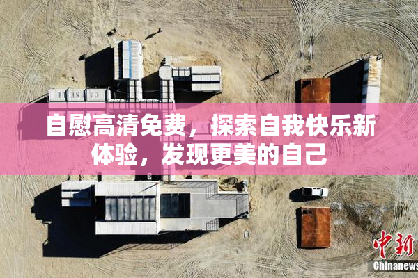 自慰高清免费，探索自我快乐新体验，发现更美的自己