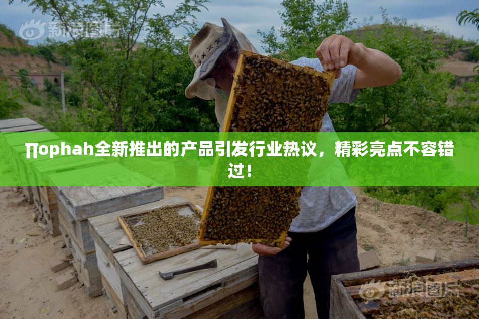 ∏ophah全新推出的产品引发行业热议，精彩亮点不容错过！