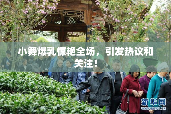 小舞爆乳惊艳全场，引发热议和关注！