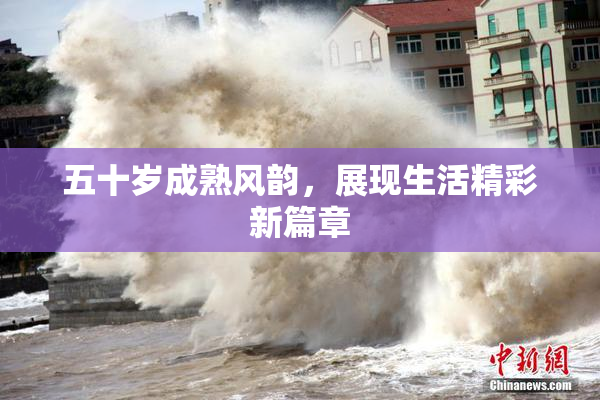 五十岁成熟风韵，展现生活精彩新篇章