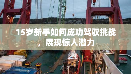 15岁新手如何成功驾驭挑战，展现惊人潜力