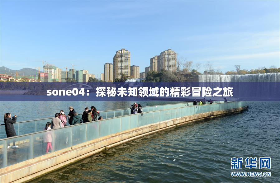 sone04：探秘未知领域的精彩冒险之旅