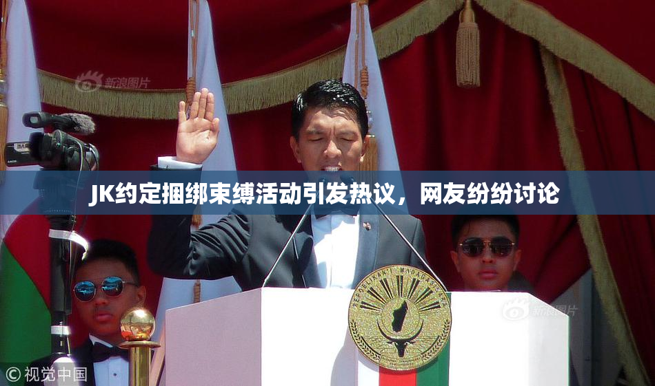 JK约定捆绑束缚活动引发热议，网友纷纷讨论