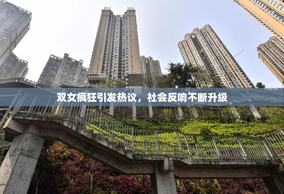 双女疯狂引发热议，社会反响不断升级