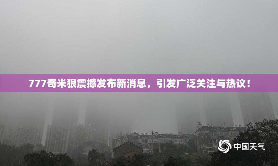 777奇米狠震撼发布新消息，引发广泛关注与热议！