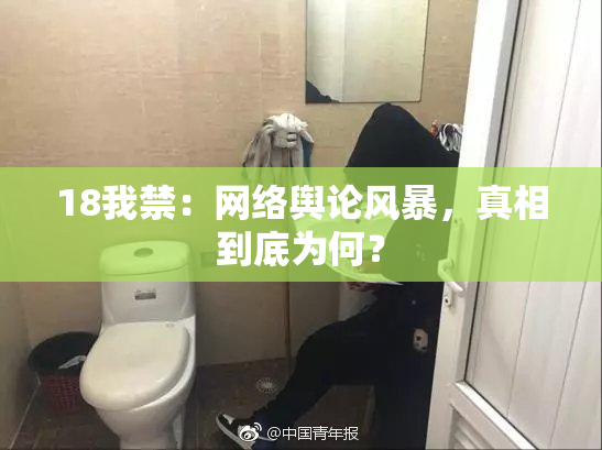18我禁：网络舆论风暴，真相到底为何？