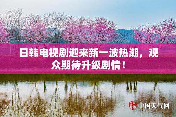 日韩电视剧迎来新一波热潮，观众期待升级剧情！