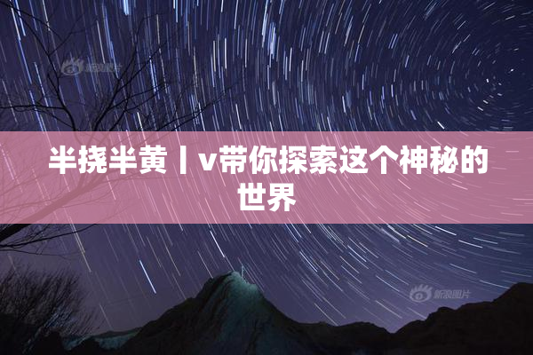 半挠半黄丨v带你探索这个神秘的世界