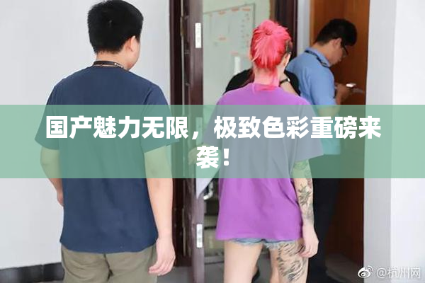 国产魅力无限，极致色彩重磅来袭！