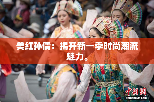 美红孙倩：揭开新一季时尚潮流魅力。