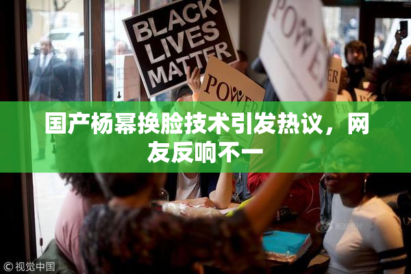 国产杨幂换脸技术引发热议，网友反响不一