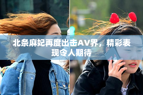 北条麻妃再度出击AV界，精彩表现令人期待