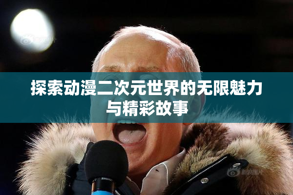 探索动漫二次元世界的无限魅力与精彩故事