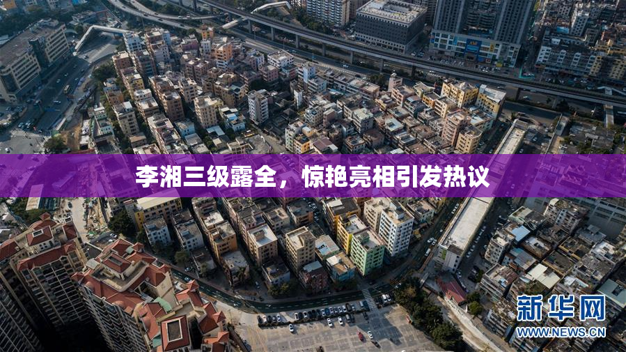 李湘三级露全，惊艳亮相引发热议