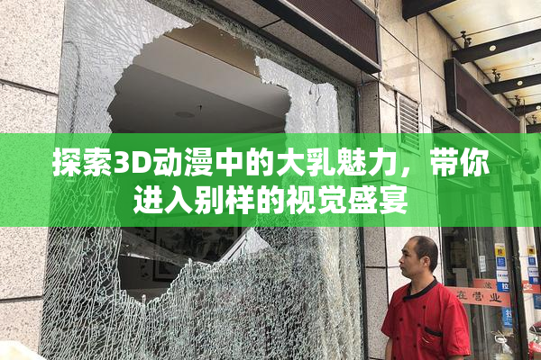 探索3D动漫中的大乳魅力，带你进入别样的视觉盛宴