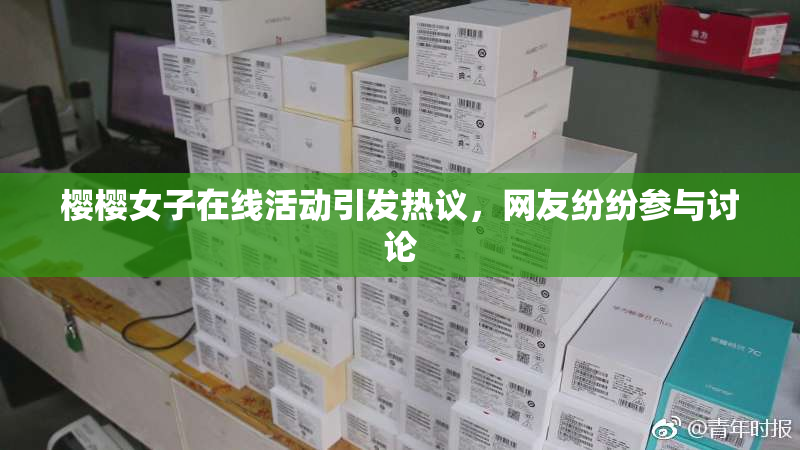 樱樱女子在线活动引发热议，网友纷纷参与讨论