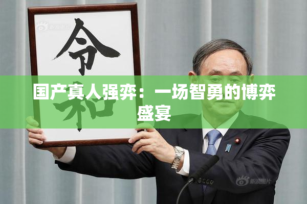 国产真人强弈：一场智勇的博弈盛宴