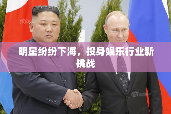 明星纷纷下海，投身娱乐行业新挑战