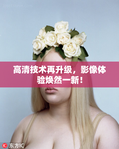 高清技术再升级，影像体验焕然一新！