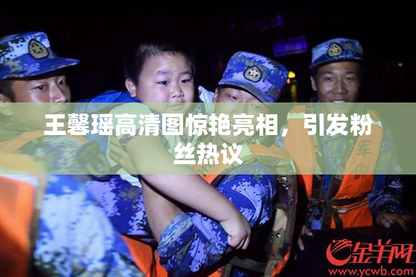 王馨瑶高清图惊艳亮相，引发粉丝热议
