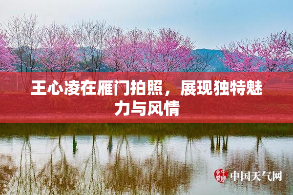 王心凌在雁门拍照，展现独特魅力与风情