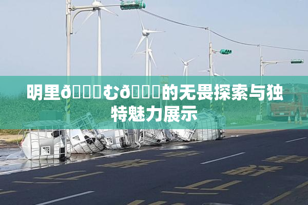 明里😚む🍍的无畏探索与独特魅力展示