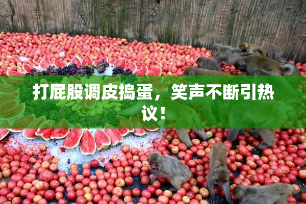 打屁股调皮捣蛋，笑声不断引热议！