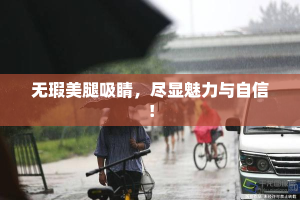 无瑕美腿吸睛，尽显魅力与自信！