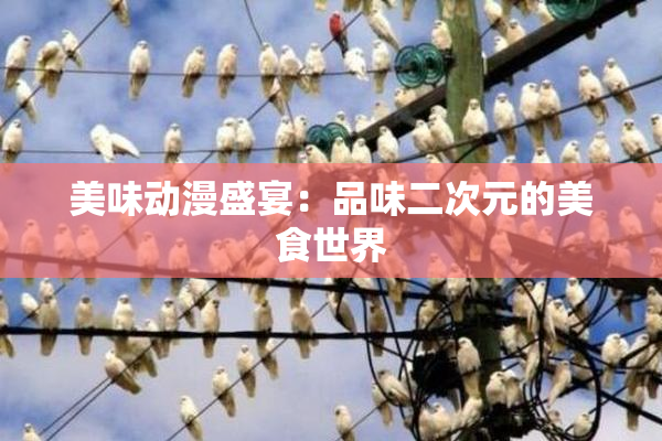 美味动漫盛宴：品味二次元的美食世界